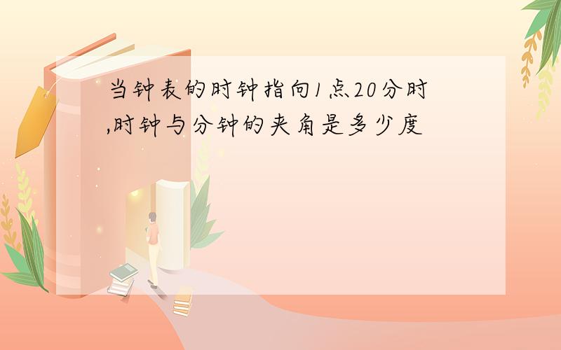 当钟表的时钟指向1点20分时,时钟与分钟的夹角是多少度