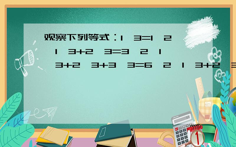 观察下列等式：1^3=1^2,1^3+2^3=3^2,1^3+2^3+3^3=6^2,1^3+2^3+3^3+4^3=10^2……试用试用n表示第n个式子,并用可能出现的第五个等式验证