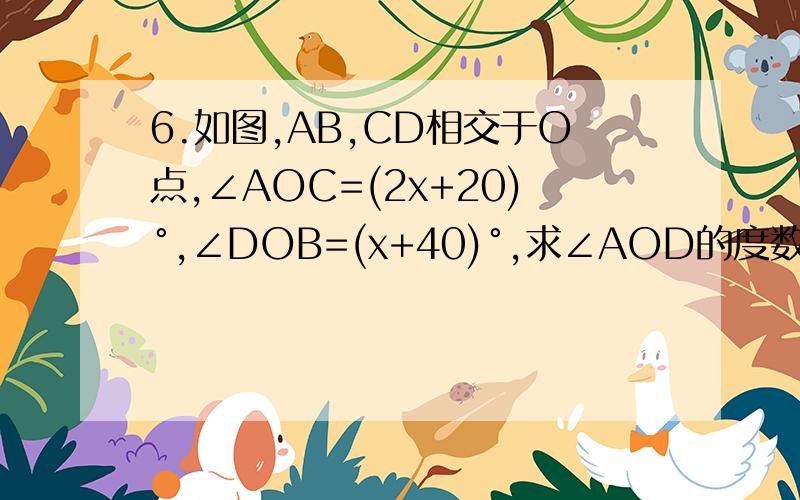 6.如图,AB,CD相交于O点,∠AOC=(2x+20)°,∠DOB=(x+40)°,求∠AOD的度数.