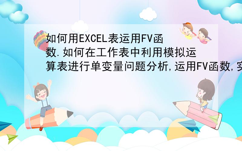 如何用EXCEL表运用FV函数.如何在工作表中利用模拟运算表进行单变量问题分析,运用FV函数,实现通过“每月存款额”的变化计算“最终存款额‘的功能.