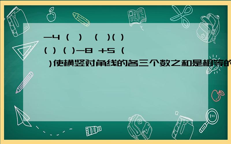 -4 ( ） （ )( ) ( ) ( )-8 +5 ( )使横竖对角线的各三个数之和是相等的.