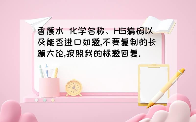 香蕉水 化学名称、HS编码以及能否进口如题,不要复制的长篇大论,按照我的标题回复.