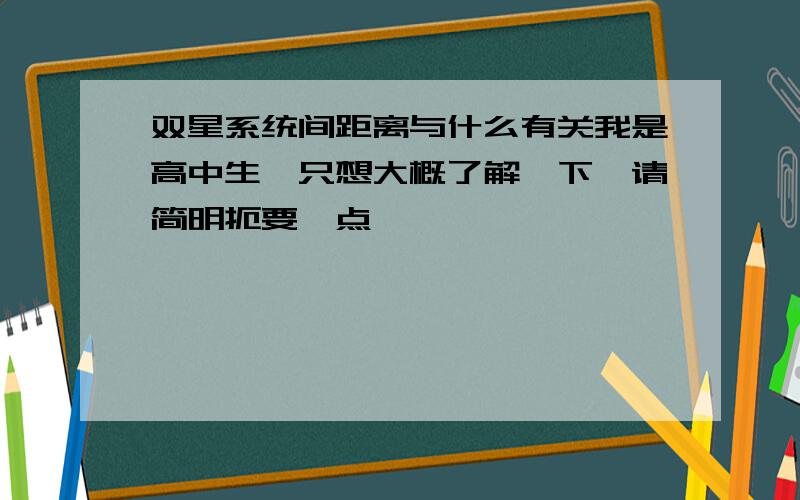 双星系统间距离与什么有关我是高中生,只想大概了解一下,请简明扼要一点,