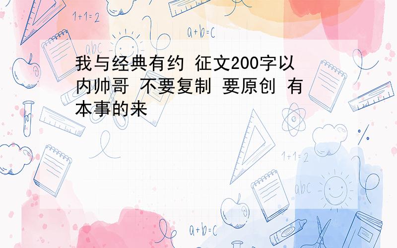 我与经典有约 征文200字以内帅哥 不要复制 要原创 有本事的来