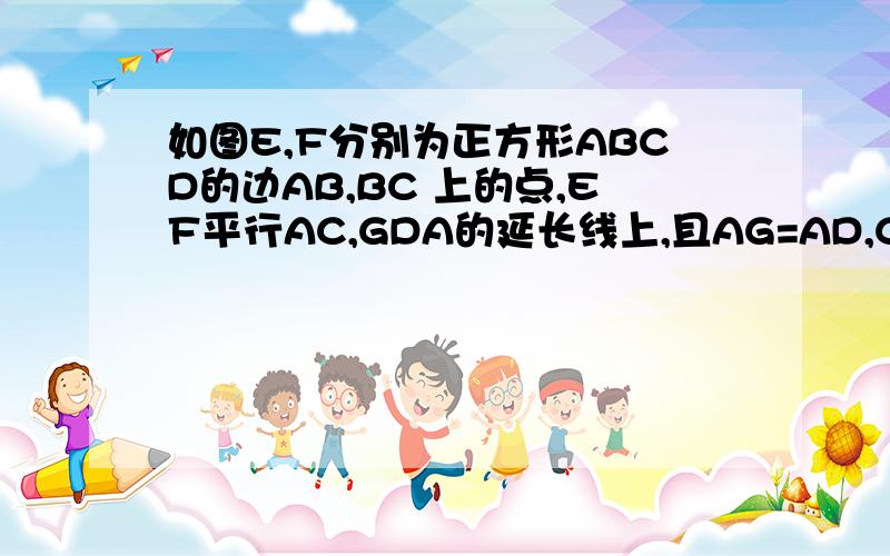 如图E,F分别为正方形ABCD的边AB,BC 上的点,EF平行AC,GDA的延长线上,且AG=AD,CE的延长线交DF于H求证HA=DA