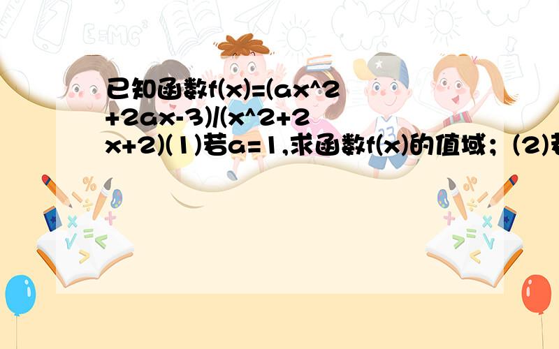 已知函数f(x)=(ax^2+2ax-3)/(x^2+2x+2)(1)若a=1,求函数f(x)的值域；(2)若对于任意的实数x,f(x)