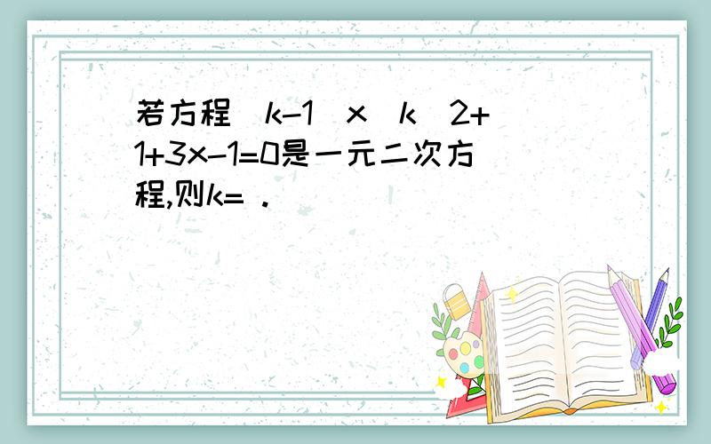 若方程（k-1)x^k^2+1+3x-1=0是一元二次方程,则k= .