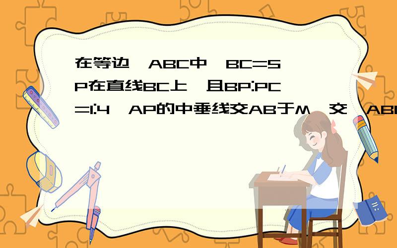 在等边△ABC中,BC=5,P在直线BC上,且BP:PC=1:4,AP的中垂线交AB于M,交△ABC另一边于点N,那么AN长是?这是双解题,