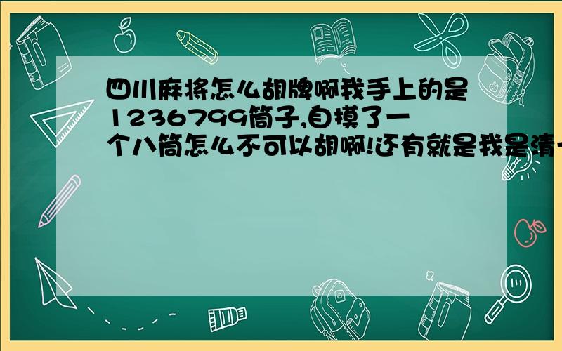 四川麻将怎么胡牌啊我手上的是1236799筒子,自摸了一个八筒怎么不可以胡啊!还有就是我是清一色的1234456688899万对家打个5万我怎么不可以胡啊!胡牌的规则不是缺一门那么简答吧