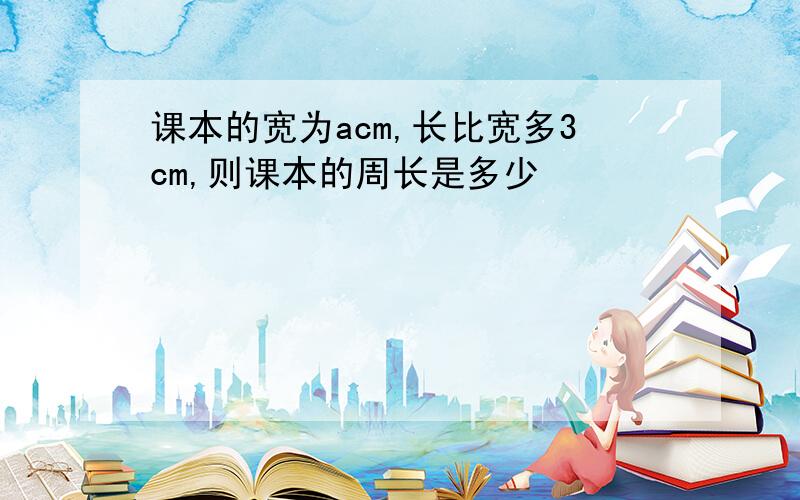 课本的宽为acm,长比宽多3cm,则课本的周长是多少