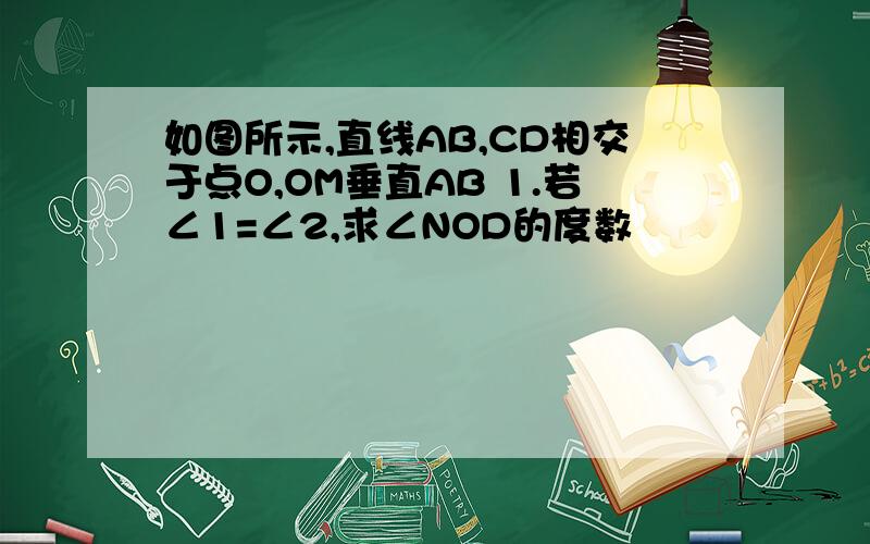 如图所示,直线AB,CD相交于点O,OM垂直AB 1.若∠1=∠2,求∠NOD的度数