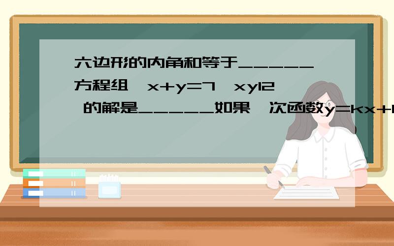 六边形的内角和等于_____方程组{x+y=7{xy12 的解是_____如果一次函数y=kx+b的图像与y轴的交点的坐标为是（0,-3）,且平行于直线y=-x,那么这个函数的解析式是____某校八年级的各班级进行男子篮球联