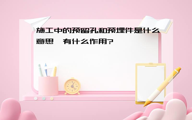 施工中的预留孔和预埋件是什么意思,有什么作用?