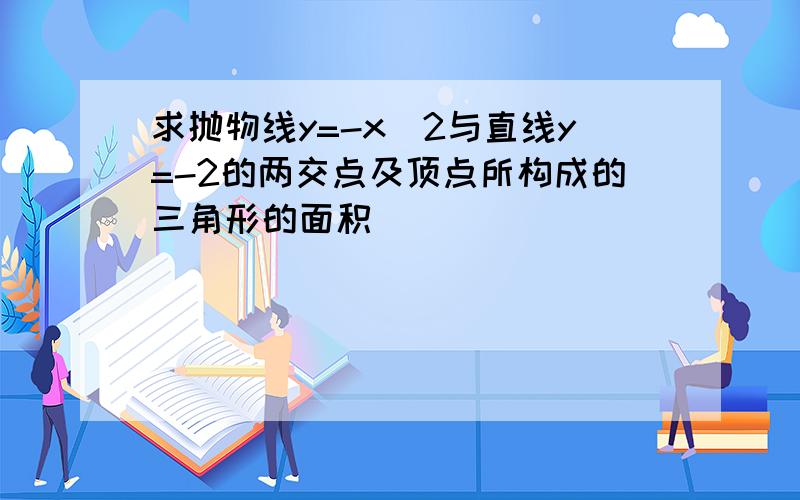 求抛物线y=-x^2与直线y=-2的两交点及顶点所构成的三角形的面积