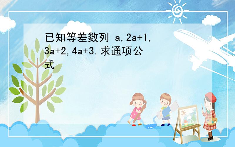 已知等差数列 a,2a+1,3a+2,4a+3.求通项公式