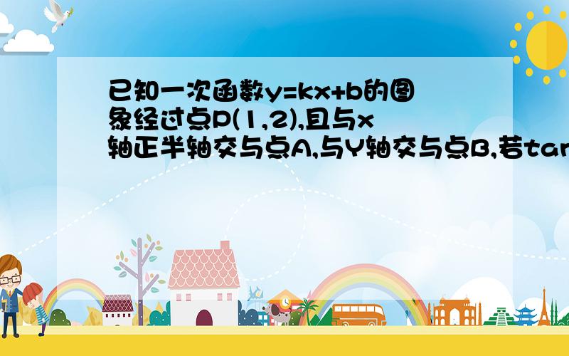 已知一次函数y=kx+b的图象经过点P(1,2),且与x轴正半轴交与点A,与Y轴交与点B,若tan角PAO=0.5,求点B坐标