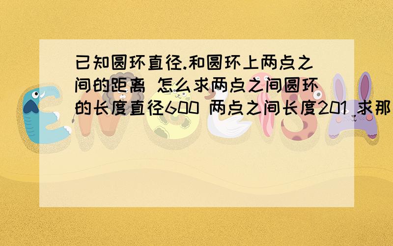 已知圆环直径.和圆环上两点之间的距离 怎么求两点之间圆环的长度直径600 两点之间长度201 求那一短块的长度