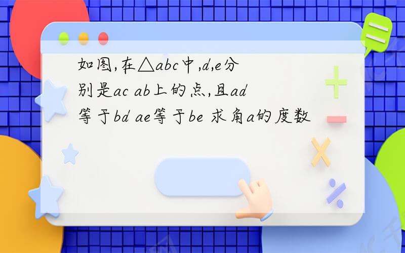 如图,在△abc中,d,e分别是ac ab上的点,且ad等于bd ae等于be 求角a的度数