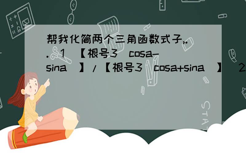 帮我化简两个三角函数式子,..（1）【根号3（cosa-sina）】/【根号3（cosa+sina）】（2）2sin²a-3sinacosa最好用tana表示出来第一题题目我打错了，不过还是要感谢两位