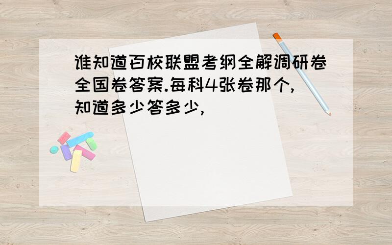 谁知道百校联盟考纲全解调研卷全国卷答案.每科4张卷那个,知道多少答多少,