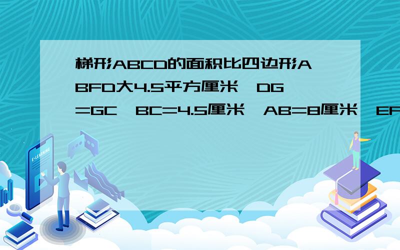 梯形ABCD的面积比四边形ABFD大4.5平方厘米,DG=GC,BC=4.5厘米,AB=8厘米,EF=3DF.求四边形CEFG的面积.