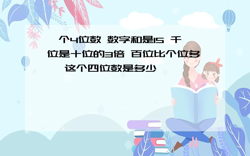 一个4位数 数字和是15 千位是十位的3倍 百位比个位多一 这个四位数是多少