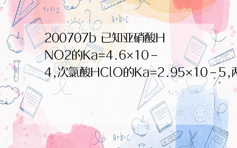 200707b 已知亚硝酸HNO2的Ka=4.6×10-4,次氯酸HClO的Ka=2.95×10-5,两者比较而言酸性较强的酸是________,它们的共轭碱中碱性较强的是________.