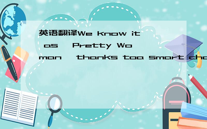 英语翻译We know it as 'Pretty Woman' thanks toa smart change -- and it's not only filmsaved from potentially bad name.