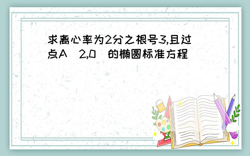 求离心率为2分之根号3,且过点A(2,0)的椭圆标准方程