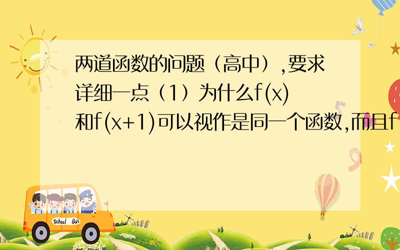 两道函数的问题（高中）,要求详细一点（1）为什么f(x)和f(x+1)可以视作是同一个函数,而且f(x+1）的解析式和f(x)相同呢?（2）①.f（x+2)=x+6x-1,求f(x) 中要把x+2设成t来换元,而②已知f(x),求(x+2)不用