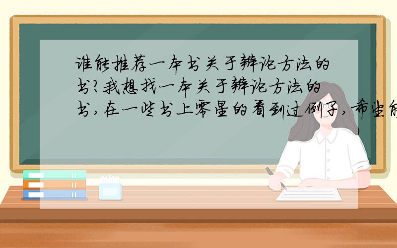 谁能推荐一本书关于辩论方法的书?我想找一本关于辩论方法的书,在一些书上零星的看到过例子,希望能多了解一下.