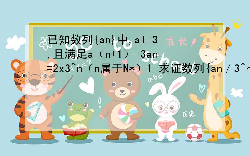 已知数列{an}中,a1=3,且满足a（n+1）-3an=2x3^n（n属于N*）1 求证数列{an／3^n}是等差数列2 求数列{an}的通项公式