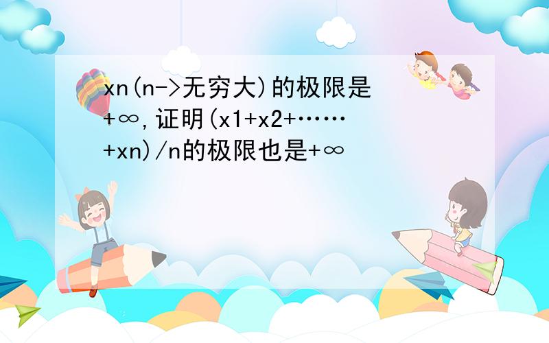 xn(n->无穷大)的极限是+∞,证明(x1+x2+……+xn)/n的极限也是+∞