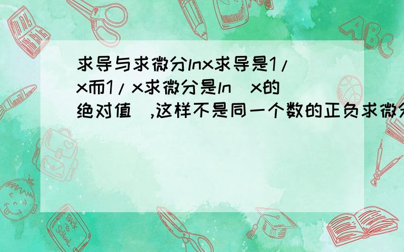 求导与求微分lnx求导是1/x而1/x求微分是ln(x的绝对值),这样不是同一个数的正负求微分都一样了,例如x=1或-1,求微分都是ln1,但是为什么ln1求导就只是1呢