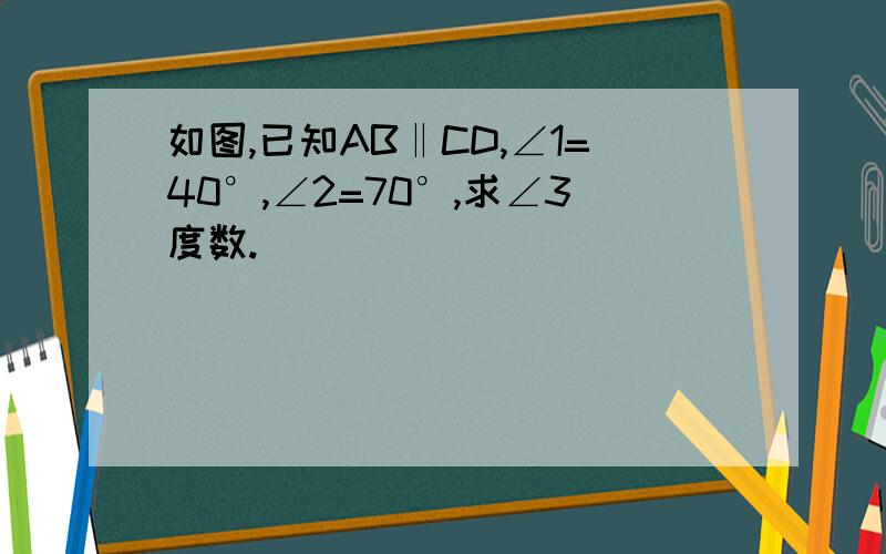 如图,已知AB‖CD,∠1=40°,∠2=70°,求∠3度数.