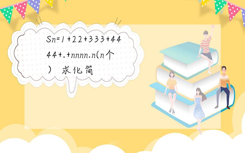 Sn=1+22+333+4444+.+nnnn.n(n个） 求化简