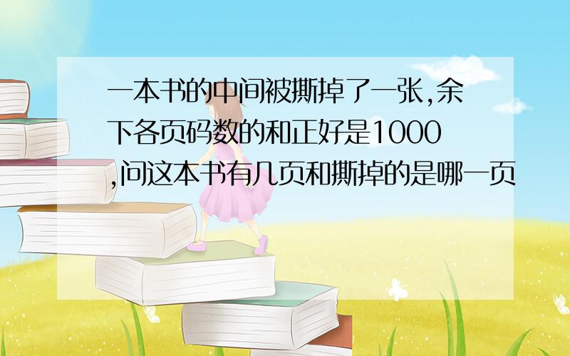 一本书的中间被撕掉了一张,余下各页码数的和正好是1000,问这本书有几页和撕掉的是哪一页