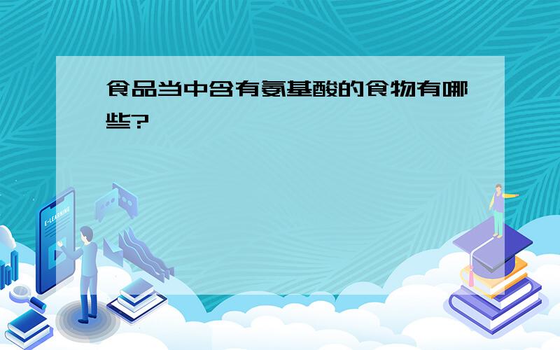 食品当中含有氨基酸的食物有哪些?