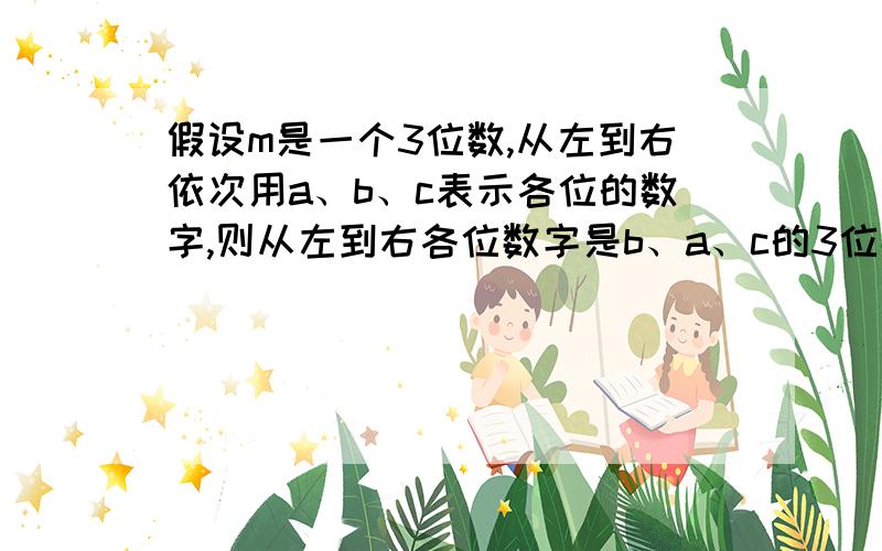 假设m是一个3位数,从左到右依次用a、b、c表示各位的数字,则从左到右各位数字是b、a、c的3位数表达式是（