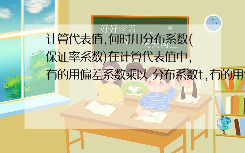 计算代表值,何时用分布系数(保证率系数)在计算代表值中,有的用偏差系数乘以 分布系数t,有的用偏差系数乘以 保证率系数Za ,且一般t和Za的数值相差较大,这二者有什么区别吗?