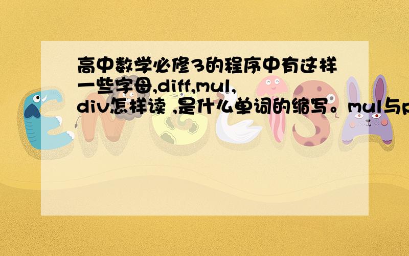 高中数学必修3的程序中有这样一些字母,diff,mul,div怎样读 ,是什么单词的缩写。mul与pro都表示乘法指令吗。diu 与quo 都表示除法指令吗