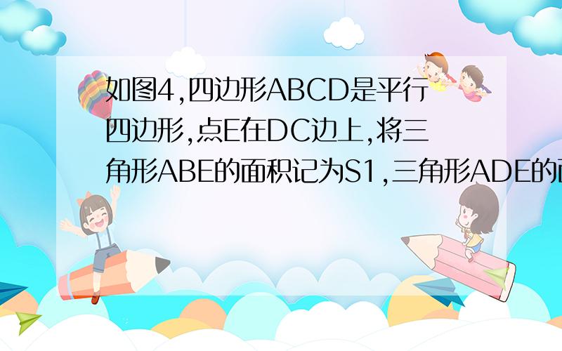 如图4,四边形ABCD是平行四边形,点E在DC边上,将三角形ABE的面积记为S1,三角形ADE的面积记为S2,三角形BCE的面积记为S3（1）如果将四边形ABCD的面积记为单位1,试用分数表示S1（2）如果S1=30平方厘米