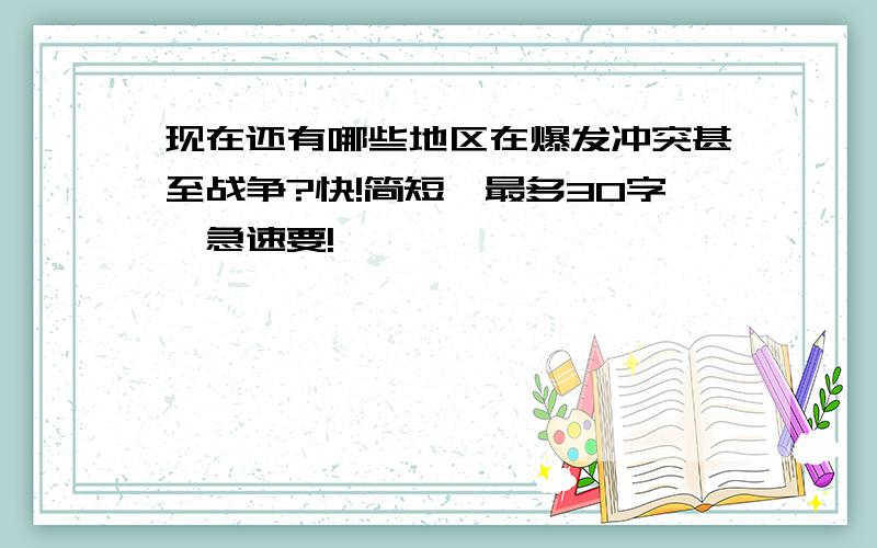 现在还有哪些地区在爆发冲突甚至战争?快!简短,最多30字,急速要!