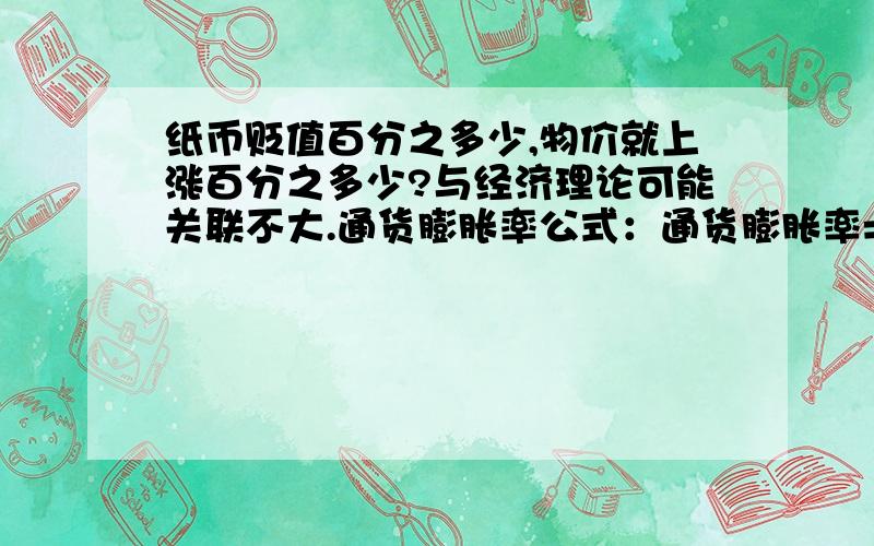 纸币贬值百分之多少,物价就上涨百分之多少?与经济理论可能关联不大.通货膨胀率公式：通货膨胀率=(现期物价水平—基期物价水平)/基期物价水平从中可以看出,通货膨胀率其实就是物价上