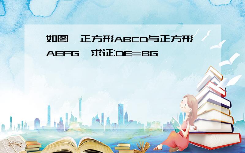 如图,正方形ABCD与正方形AEFG,求证:DE=BG