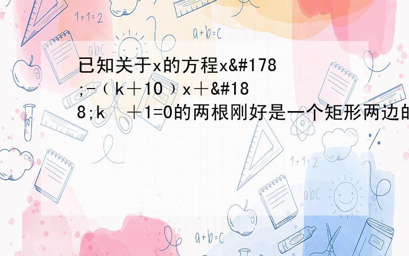 已知关于x的方程x²-﹙k＋10﹚x＋¼k²＋1=0的两根刚好是一个矩形两边的长（1）k取何值时,方程存在两个正实数根（2）当矩形的对角线长是√5时.求k的值