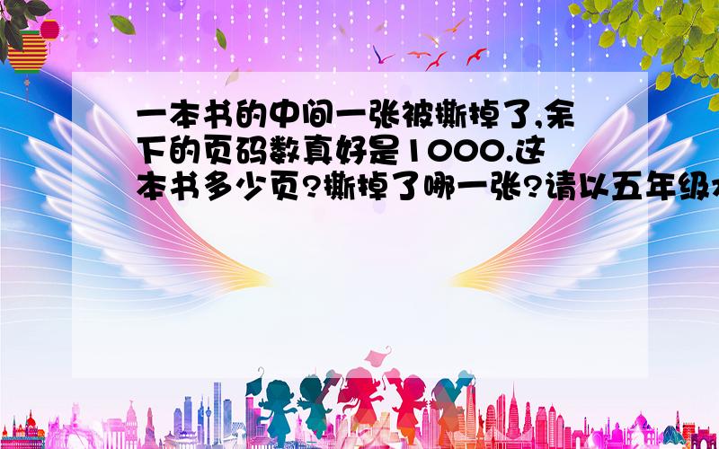 一本书的中间一张被撕掉了,余下的页码数真好是1000.这本书多少页?撕掉了哪一张?请以五年级水平回答