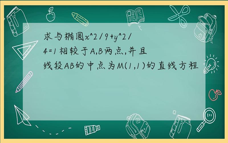 求与椭圆x^2/9+y^2/4=1相较于A,B两点,并且线段AB的中点为M(1,1)的直线方程