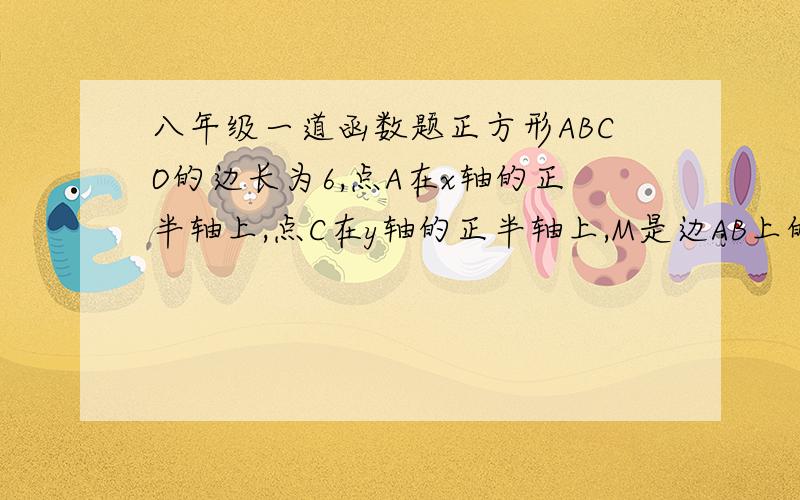 八年级一道函数题正方形ABCO的边长为6,点A在x轴的正半轴上,点C在y轴的正半轴上,M是边AB上的一点,且BM=2AM.反比例函数的图象经过点M,并于边BC相交于点N.（1）求反比例函数的解析式；（2）求证