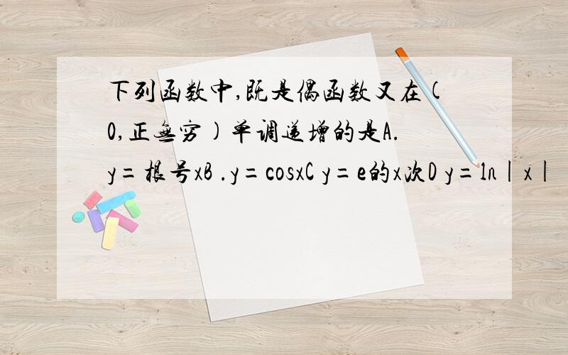 下列函数中,既是偶函数又在(0,正无穷)单调递增的是A.y=根号xB .y=cosxC y=e的x次D y=ln|x|